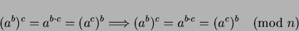 \begin{displaymath}
(a^b)^c = a^{b \cdot c} = (a^c)^b \Longrightarrow
(a^b)^c = a^{b \cdot c} = (a^c)^b \pmod{n}
\end{displaymath}