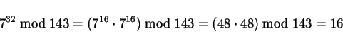 \begin{displaymath}
7^{32} \bmod 143 = (7^{16} \cdot 7^{16}) \bmod 143 = (48 \cdot 48) \bmod
143 = 16
\end{displaymath}
